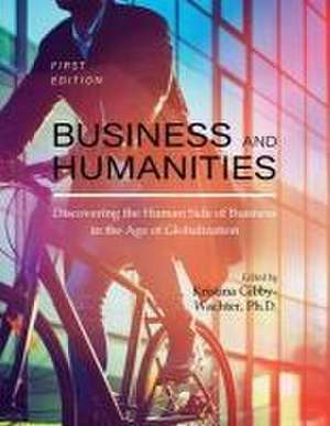 Business and Humanities: Discovering the Human Side of Business in the Age of Globalization de Kristina Colette Gibby-Wachter