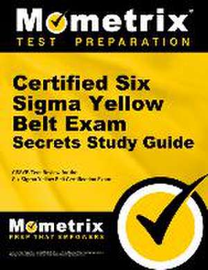 Certified Six SIGMA Yellow Belt Exam Secrets Study Guide: Cssgb Test Review for the Six SIGMA Yellow Belt Certification Exam de Cssyb Exam Secrets Test Prep