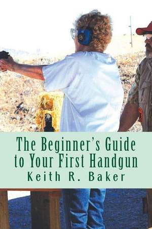 The Beginner's Guide to Your First Handgun de Keith R. Baker