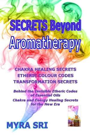 Secrets Beyond Aromatherapy de Myra Sri