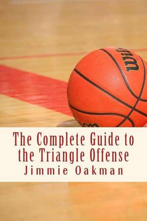 The Complete Guide to the Triangle Offense de Jimmie Oakman