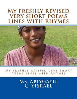 My Freshly Revised Very Short Poems Lines with Rhymes de MS Abiygayil C. Yisrael