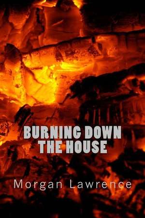 Burning Down the House de Morgan Lawrence