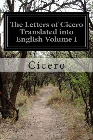 The Letters of Cicero Translated Into English Volume I de Cicero