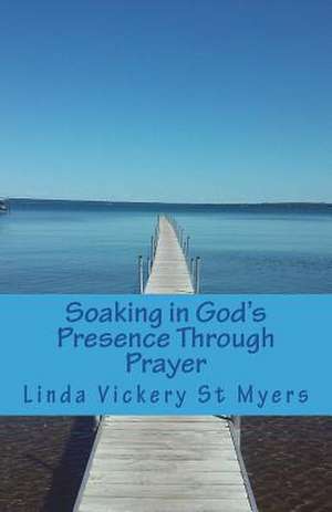 Soaking in God's Presence Through Prayer de Linda Vickery St Myers