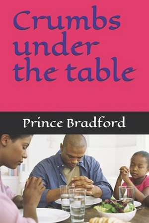 Crumbs Under the Table de Prince W. Bradford