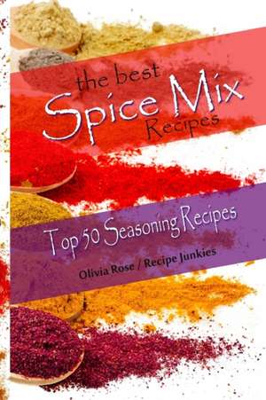 The Best Spice Mix Recipes - Top 50 Seasoning Recipes de Olivia Rose