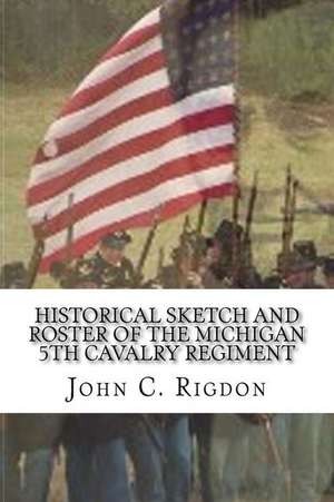 Historical Sketch and Roster of the Michigan 5th Cavalry Regiment de John C. Rigdon