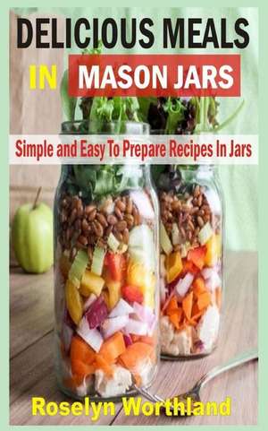 Delicious Meals in Mason Jars de Roselyn Worthland