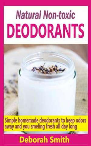 Natural Non-Toxic Deodorants de Deborah Smith