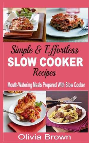 Simple & Effortless Slow Cooker Recipes de Olivia Brown