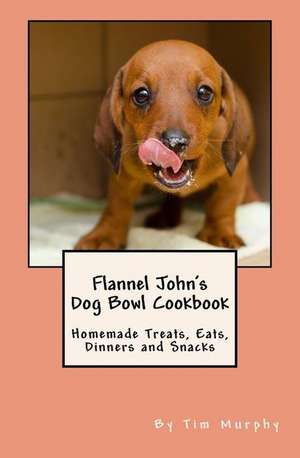 Flannel John's Dog Bowl Cookbook de Tim Murphy