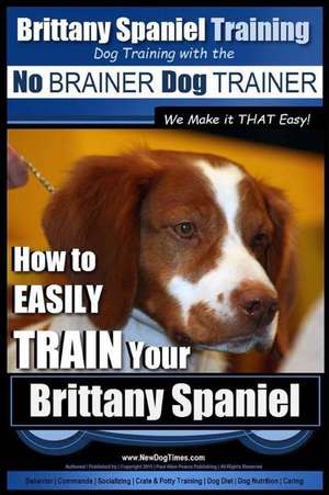 Brittany Spaniel Training Dog Training with the No Brainer Dog Trainer We Make It That Easy! de Pearce, MR Paul Allen