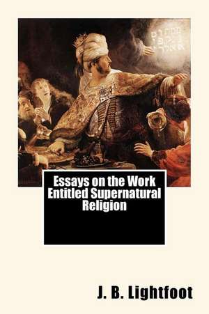 Essays on the Work Entitled Supernatural Religion de J. B. Lightfoot