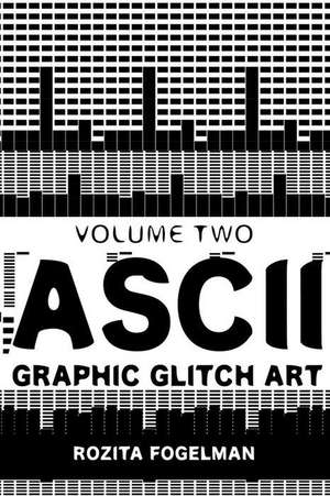 ASCII Graphic Glitch Art - Volume Two de Rozita Fogelman