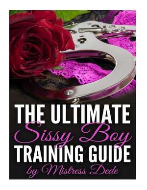 The Ultimate Sissy Boy Training Guide by Mistress Dede de Mistress Dede