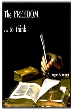 The Freedom ...to Think de Leagan E. Kasper