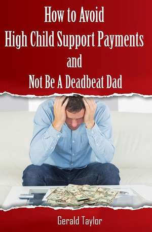 How to Avoid High Child Support Payments and Not Be a Deadbeat Dad de Gerald Taylor