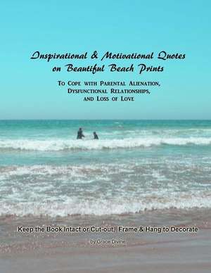 Inspirational & Motivational Quotes on Beautiful Beach Prints to Cope with Parental Alienation, Dysfunctional Relationships, and Loss of Love de Grace Divine