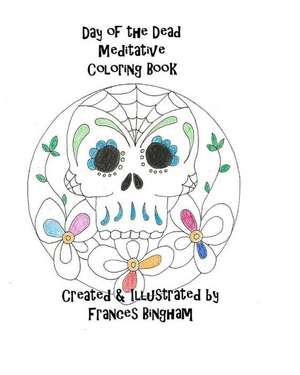 Day of the Dead Meditative Coloring Book de Frances Bingham