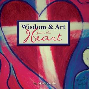 Wisdom and Art from the Heart de Marita L. Gale