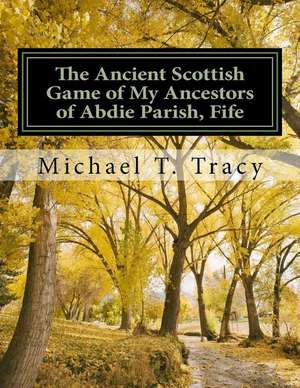 The Ancient Scottish Game of My Ancestors of Abdie Parish, Fife de MR Michael T. Tracy