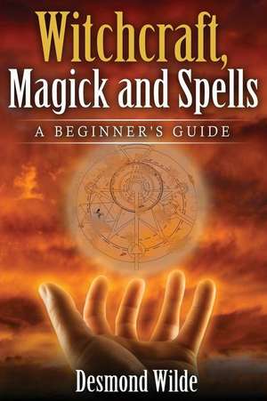 Witchcraft, Magick and Spells de Desmond Wilde