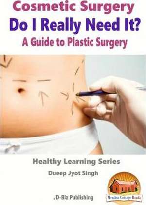 Cosmetic Surgery - Do I Really Need It? - A Guide to Plastic Surgery de Dueep Jyot Singh