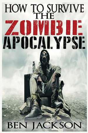 How to Survive the Zombie Apocalypse de Ben Jackson