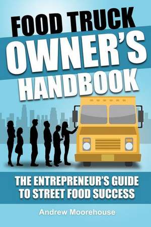 Food Truck Owner's Handbook - The Entrepreneur's Guide to Street Food Success de Andrew Moorehouse