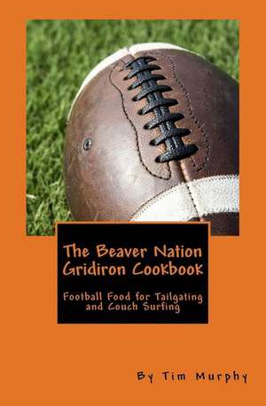 The Beaver Nation Gridiron Cookbook de Tim Murphy