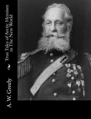 True Tales of Arctic Heroism in the New World de A. W. Greely