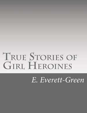 True Stories of Girl Heroines de E. Everett-Green