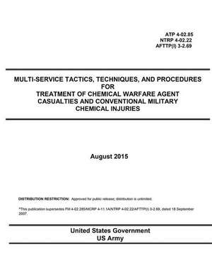 Atp 4-02.85 Ntrp 4-02.22 Afttp(i) 3-2.69 Multi-Service Tactics, Techniques, and Procedures for Treatment of Chemical Warfare Agent Casualties and Conv de United States Government Us Army