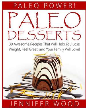 Paleo Desserts: 30 Awesome Recipes That Will Help You Lose Weight, Feel Great, and Your Family Will Love de Jennifer Wood