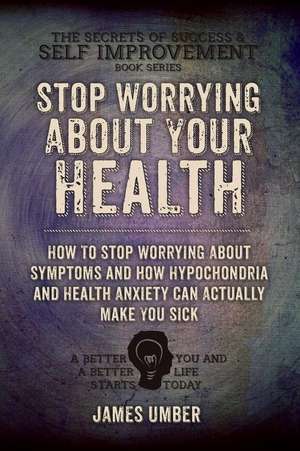 Stop Worrying about Your Health de James Umber