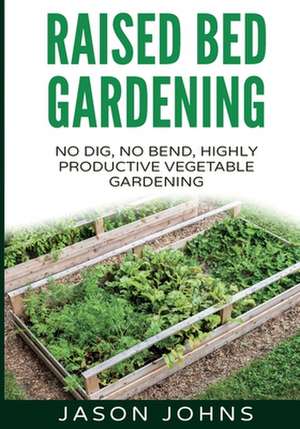 Raised Bed Gardening - A Guide to Growing Vegetables in Raised Beds de Jason Johns