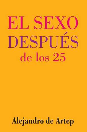 Sex After 25 (Spanish Edition) - El Sexo Despues de Los 25 de Alejandro De Artep