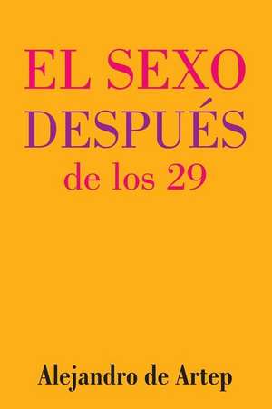 Sex After 29 (Spanish Edition) - El Sexo Despues de Los 29 de Alejandro De Artep