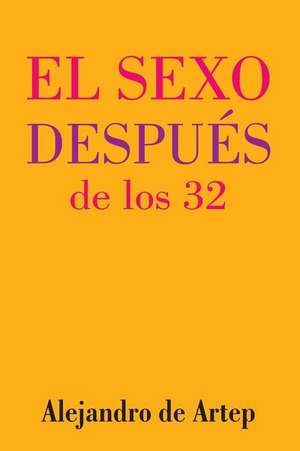 Sex After 32 (Spanish Edition) - El Sexo Despues de Los 32 de Alejandro De Artep