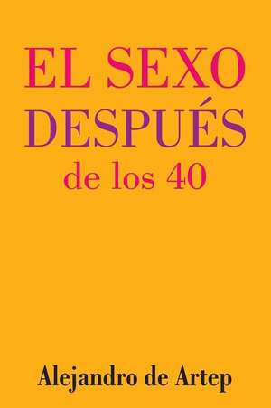 Sex After 40 (Spanish Edition) - El Sexo Despues de Los 40 de Alejandro De Artep