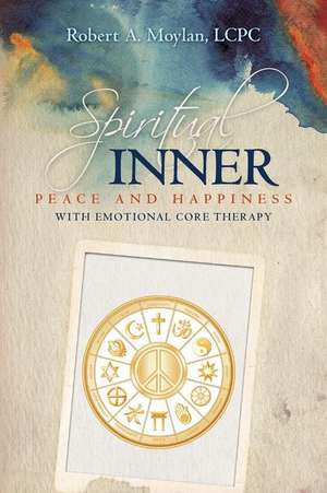 Spiritual Inner Peace and Happiness with Emotional Core Therapy de Lcpc Robert a. Moylan