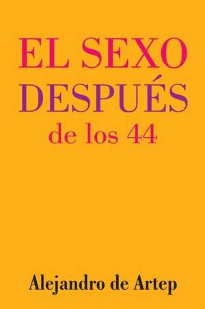 Sex After 44 (Spanish Edition) - El Sexo Despues de Los 44 de Alejandro De Artep