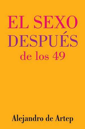 Sex After 49 (Spanish Edition) - El Sexo Despues de Los 49 de Alejandro De Artep