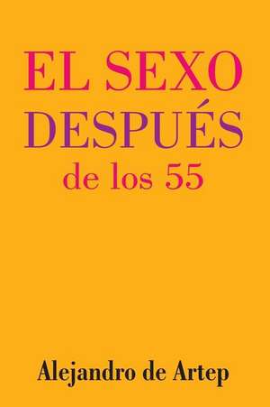 Sex After 55 (Spanish Edition) - El Sexo Despues de Los 55 de Alejandro De Artep