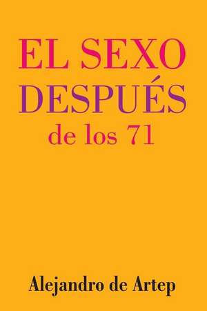 Sex After 71 (Spanish Edition) - El Sexo Despues de Los 71 de Alejandro De Artep