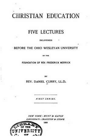 Christian Education, Five Lectures Delivered Before the Ohio Wesleyan University de Daniel Curry