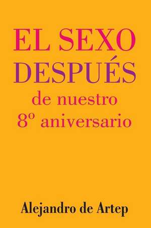 Sex After Our 8th Anniversary (Spanish Edition) - El Sexo Despues de Nuestro 8 Aniversario de Alejandro De Artep