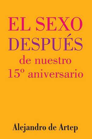 Sex After Our 15th Anniversary (Spanish Edition) - El Sexo Despues de Nuestro 15 Aniversario de Alejandro De Artep