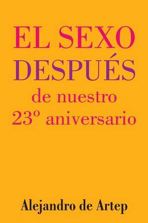 Sex After Our 23rd Anniversary (Spanish Edition) - El Sexo Despues de Nuestro 23 Aniversario de Alejandro De Artep